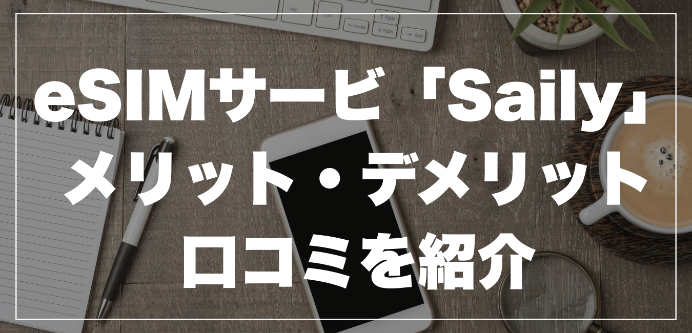 eSIMサービス「Saily」とは？メリット・デメリットと口コミを紹介